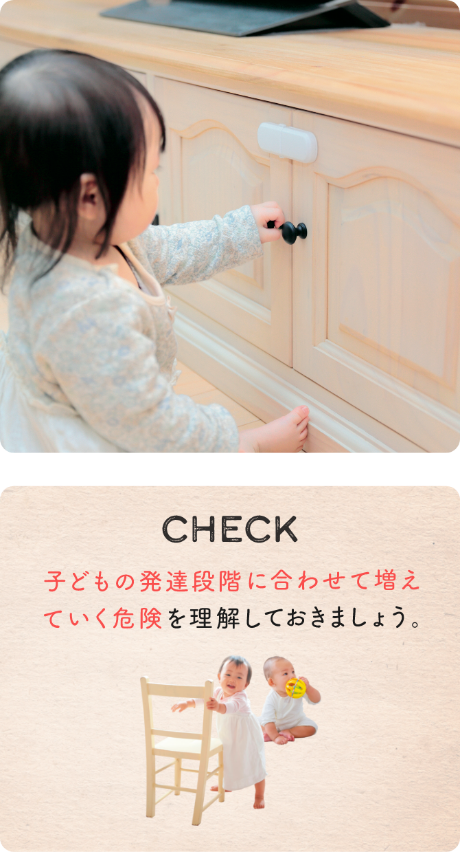 CHECK 子どもの発達段階に合わせて増えていく危険を理解しておきましょう。