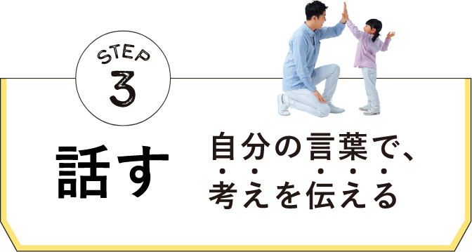 STEP3 話す 自分の言葉で、考えを伝える