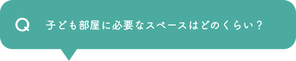 Q 子ども部屋に必要なスペースはどれくらい？