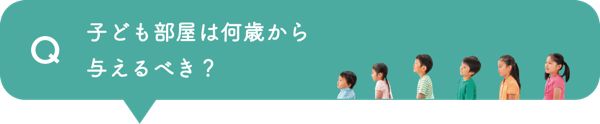 Q 子ども部屋は何歳から与えるべき？