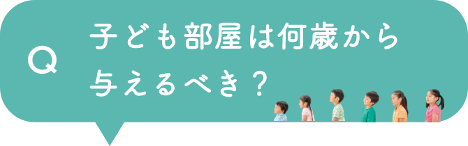 Q 子ども部屋は何歳から与えるべき？