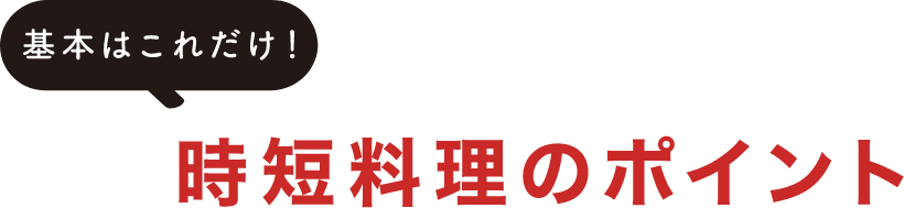 基本はこれだけ！時短料理のポイント