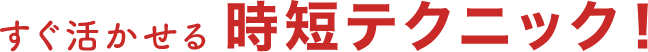 すぐ活かせる時短テクニック！
