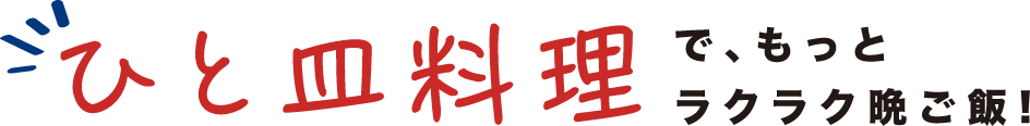 ひと皿料理で、もっとラクラク晩ご飯！