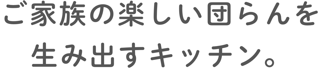 ご家族の楽しい団らんを生み出すキッチン。