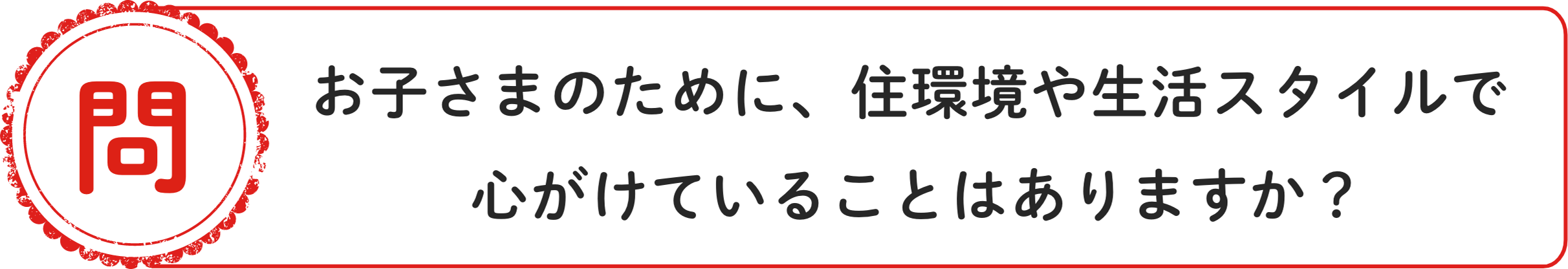 問 お子さまのために、住環境や生活スタイルで心がけていることはありますか？