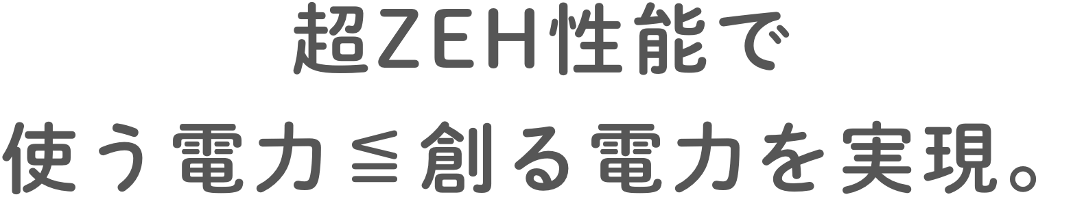 超ZEH性能で使う電力≦創る電力を実現。