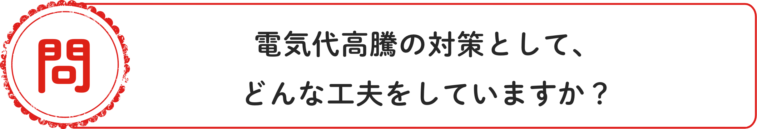 問 電気代高騰の対策として、どんな工夫をしていますか？