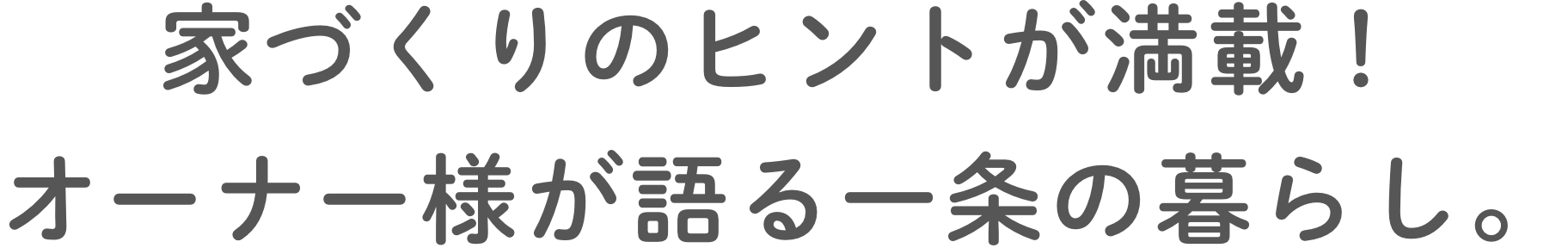 家づくりのヒントが満載！オーナー様が語る一条の暮らし。