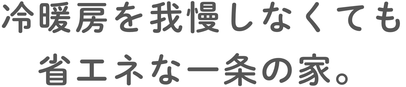 冷暖房を我慢しなくても省エネな一条の家。