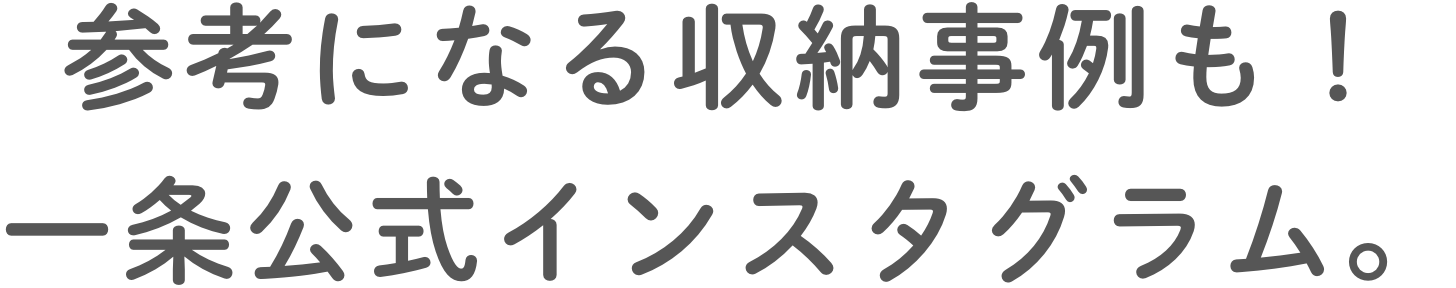 参考になる収納事例も！⼀条公式インスタグラム。