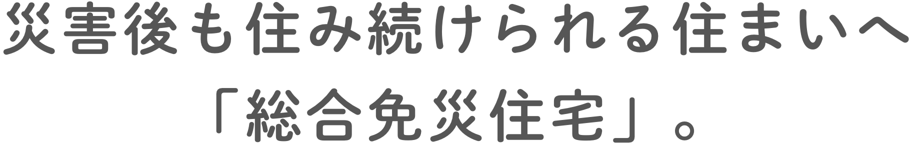 災害後も住み続けられる住まいへ「総合免災住宅」。