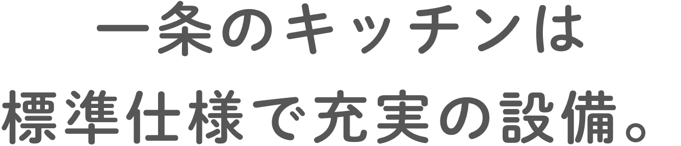 ⼀条のキッチンは標準仕様で充実の設備。