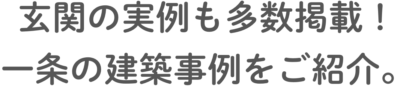 ⽞関の実例も多数掲載！⼀条の建築事例をご紹介。