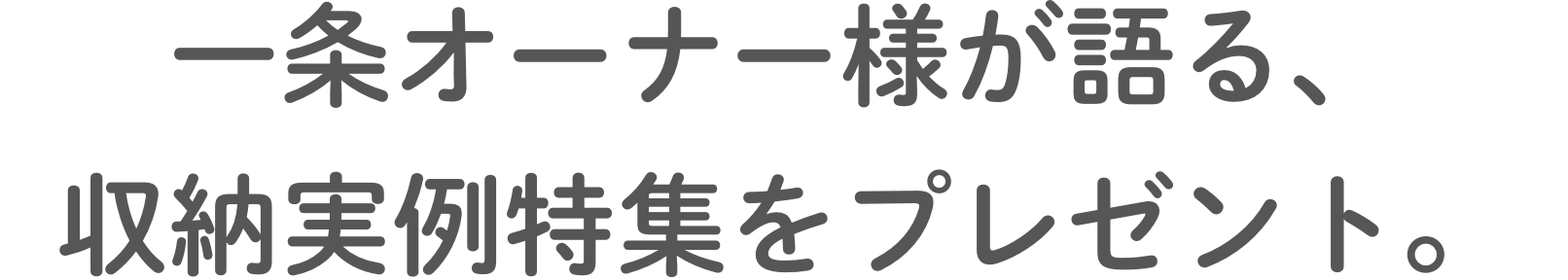 ⼀条オーナー様が語る、収納実例特集をプレゼント。
