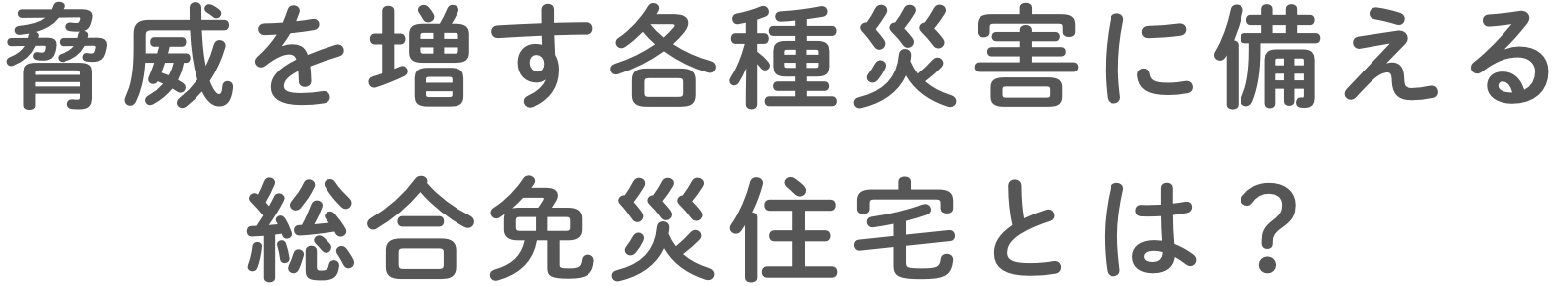 脅威を増す各種災害に備える総合免災住宅とは？