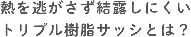 熱を逃がさず結露しにくいトリプル樹脂サッシとは？