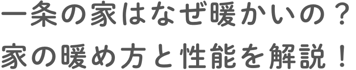 ⼀条の家はなぜ暖かいの？家の暖め⽅と性能を解説！