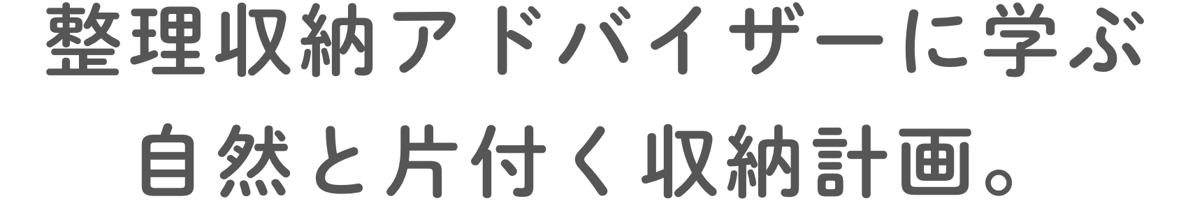 整理収納アドバイザーに学ぶ自然と片付く収納計画。