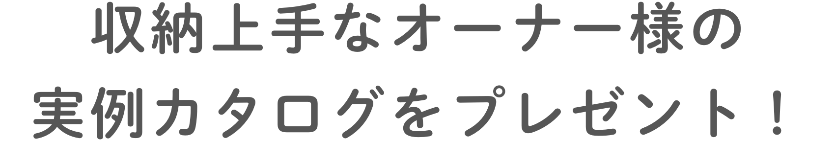 収納上手なオーナー様の実例カタログをプレゼント！