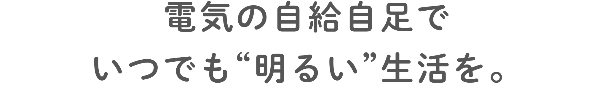 電気の⾃給⾃⾜でいつでも“明るい”⽣活を。