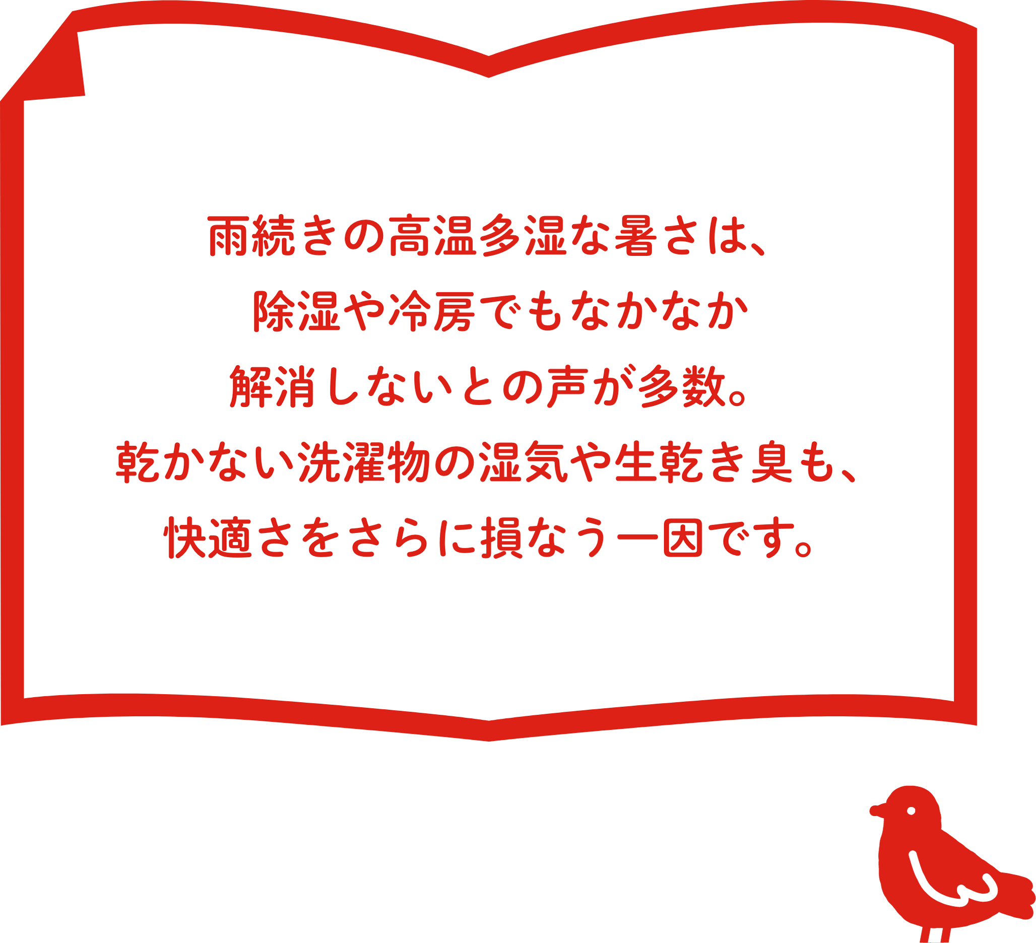 雨続きの高温多湿な暑さは、除湿や冷房でもなかなか解消しないとの声が多数。乾かない洗濯物の湿気や生乾き臭も、快適さをさらに損なう一因です。