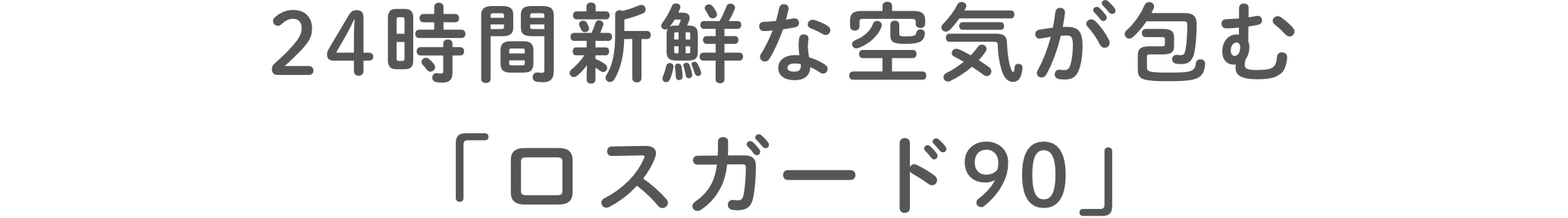 24時間新鮮な空気が包む「ロスガード90」