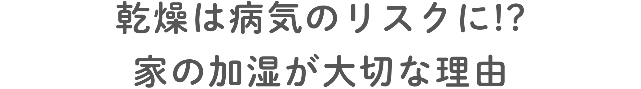 乾燥は病気のリスクに!?家の加湿が⼤切な理由