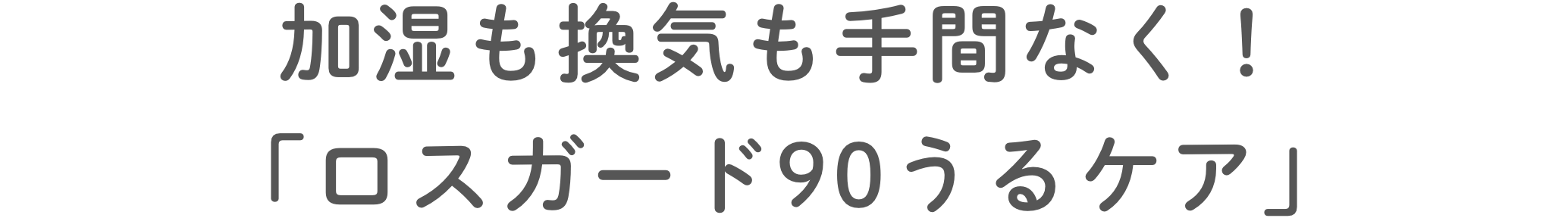 加湿も換気も⼿間なく！「ロスガード90うるケア」