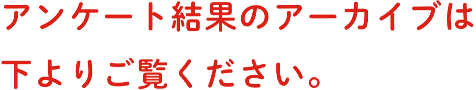 アンケート結果のアーカイブは下よりご覧ください。