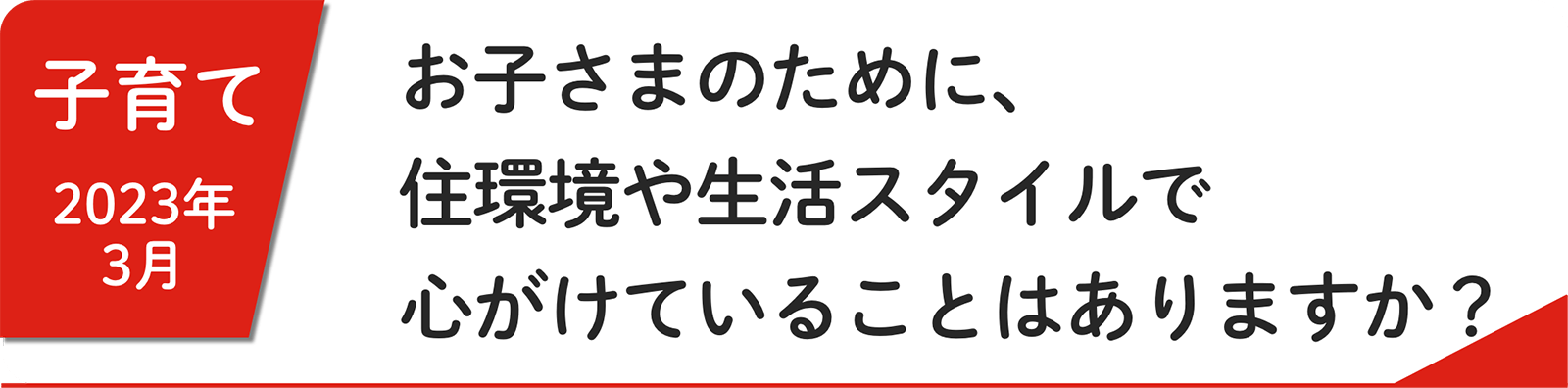 3⽉ お子さまのために、住環境や生活スタイルで心がけていることはありますか？