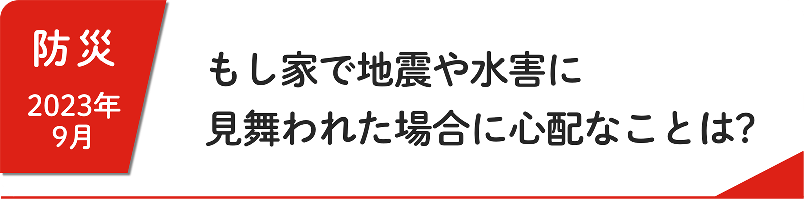9⽉ もし家で地震や水害に見舞われた場合に心配なことは？