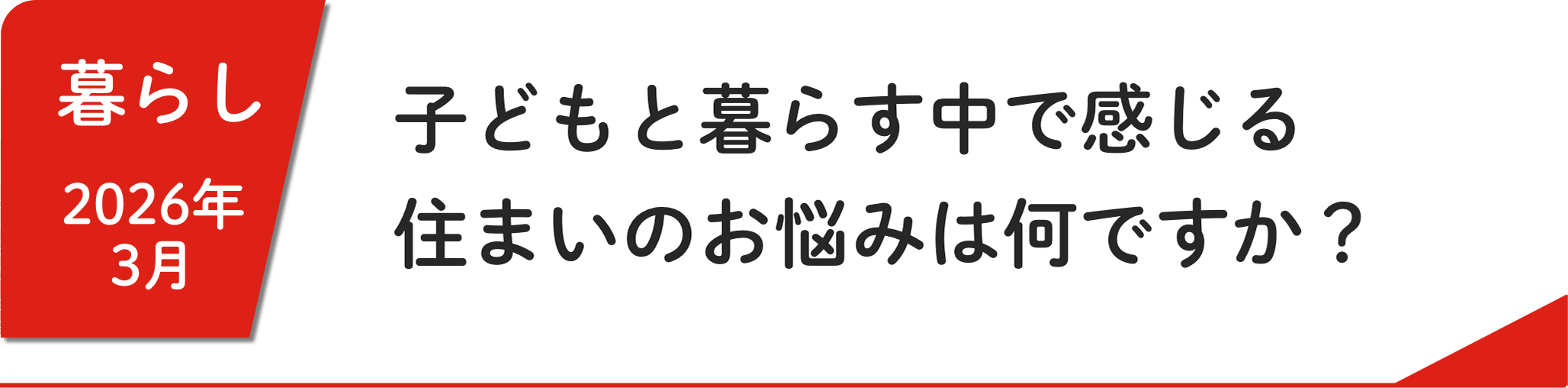 3月 ⼦どもと暮らす中で感じる住まいのお悩みは何ですか？