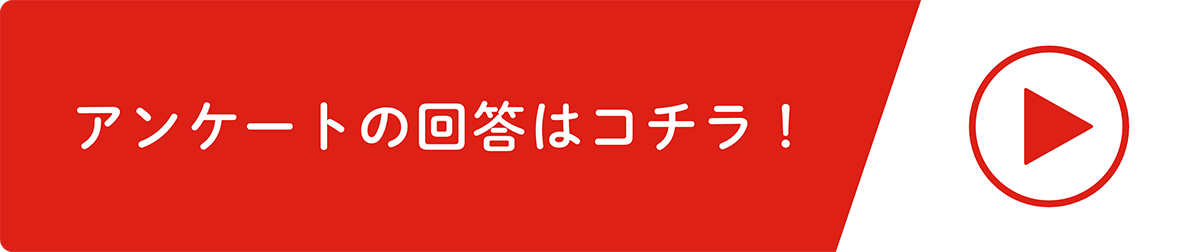 アンケートへの回答はコチラ！