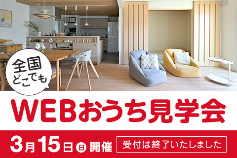 全国どこでもWEBおうち見学会 3月15日(日)開催 受付は終了いたしました