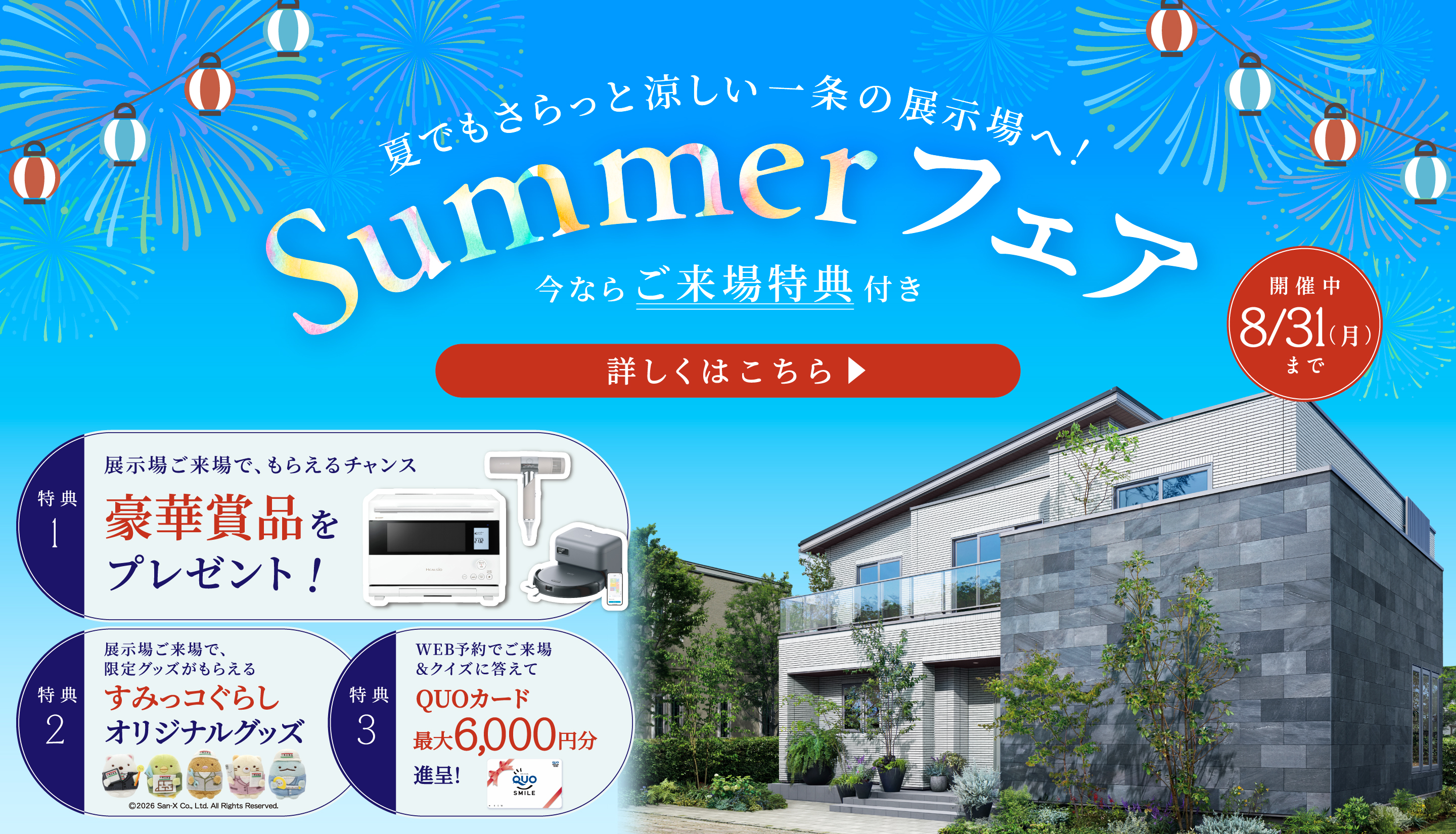 夏でもさらっと涼しい一条の展示場へ！ Summerフェア ご来場キャンペーン開催中！ 開催中 〜8/31（月）まで