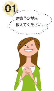 01 建築予定地を教えてください。