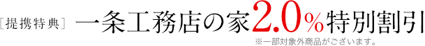 ［提携特典］一条工務店の家2.0%特別割引 ※一部対象外商品がございます。