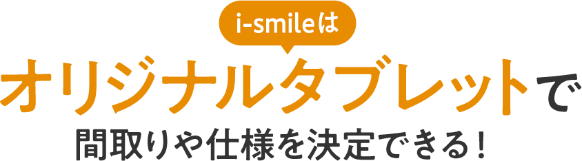 ismileはオリジナルタブレットで間取りや仕様を決定できる！