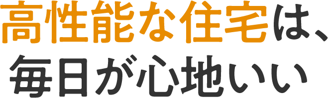 高性能な住宅は、毎日が心地いい
