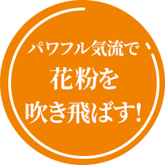 パワフル気流で花粉を吹き飛ばす！