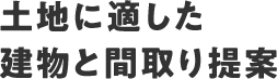 土地に適した建物と間取り提案