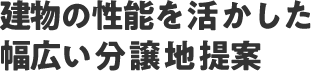 建物の性能を活かした幅広い分譲地提案