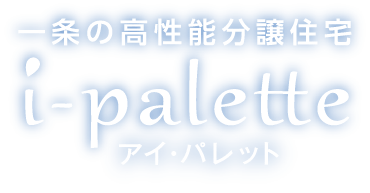 一条の高性能分譲住宅 i-palette アイパレット