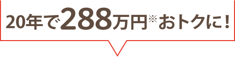 20年で288万円おトクに！