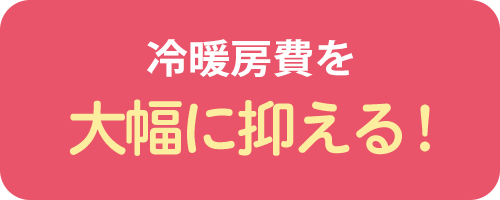 冷暖房費を大幅に抑える！