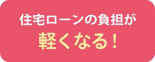 住宅ローンの負担が軽くなる！