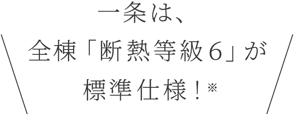 一条は、全棟「断熱等級6」が標準仕様！