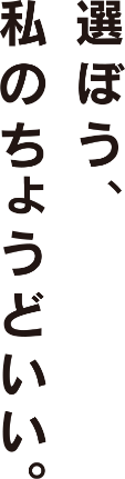 選ぼう、私のちょうどいい。