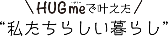 HUGmeで叶えた 私たちらしい暮らし